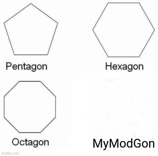 Pentagon Hexagon Octagon Meme | MyModGon | image tagged in memes,pentagon hexagon octagon | made w/ Imgflip meme maker