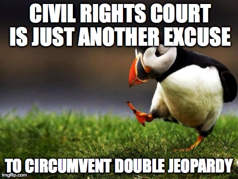 Unpopular Opinion Puffin Meme | CIVIL RIGHTS COURT IS JUST ANOTHER EXCUSE  TO CIRCUMVENT DOUBLE JEOPARDY | image tagged in memes,unpopular opinion puffin | made w/ Imgflip meme maker