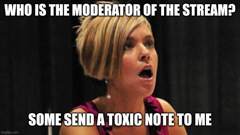 The one who unfeatured my image is toxic. I'm talking to a moderator | WHO IS THE MODERATOR OF THE STREAM? SOME SEND A TOXIC NOTE TO ME | image tagged in angry karen | made w/ Imgflip meme maker