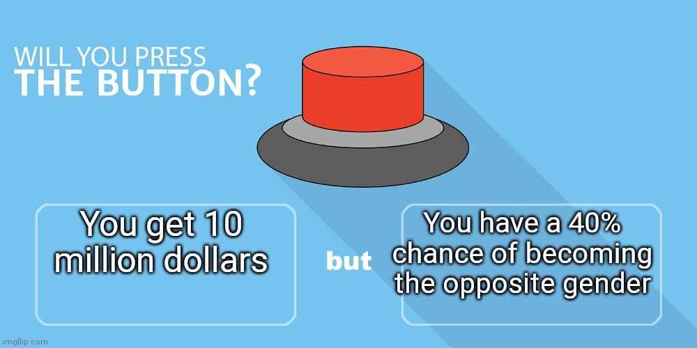Would You Push The Button | You get 10 million dollars; You have a 40% chance of becoming the opposite gender | image tagged in would you push the button | made w/ Imgflip meme maker