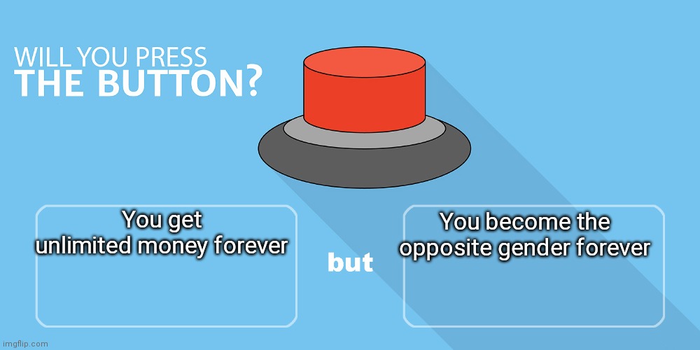 Would You Push The Button | You get unlimited money forever; You become the opposite gender forever | image tagged in would you push the button | made w/ Imgflip meme maker