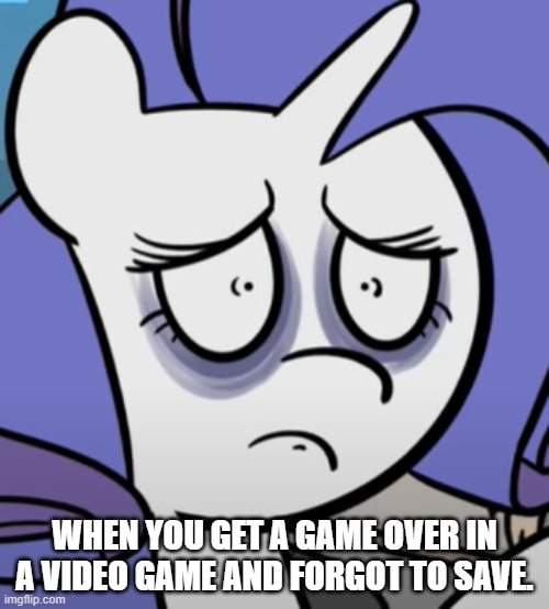 When you get a Game Over in a video game and Forgot to Save. | WHEN YOU GET A GAME OVER IN A VIDEO GAME AND FORGOT TO SAVE. | image tagged in video games | made w/ Imgflip meme maker