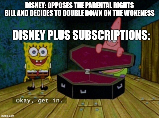 Spongebob Coffin | DISNEY: OPPOSES THE PARENTAL RIGHTS BILL AND DECIDES TO DOUBLE DOWN ON THE WOKENESS; DISNEY PLUS SUBSCRIPTIONS: | image tagged in spongebob coffin | made w/ Imgflip meme maker