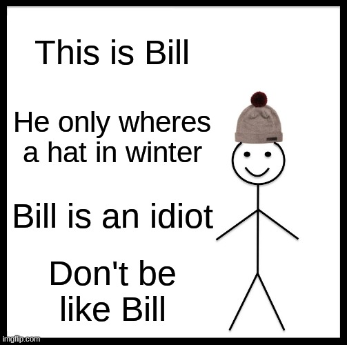 DONT BE LIKE BILL ALRIGHT | This is Bill; He only wheres a hat in winter; Bill is an idiot; Don't be like Bill | image tagged in memes,be like bill | made w/ Imgflip meme maker