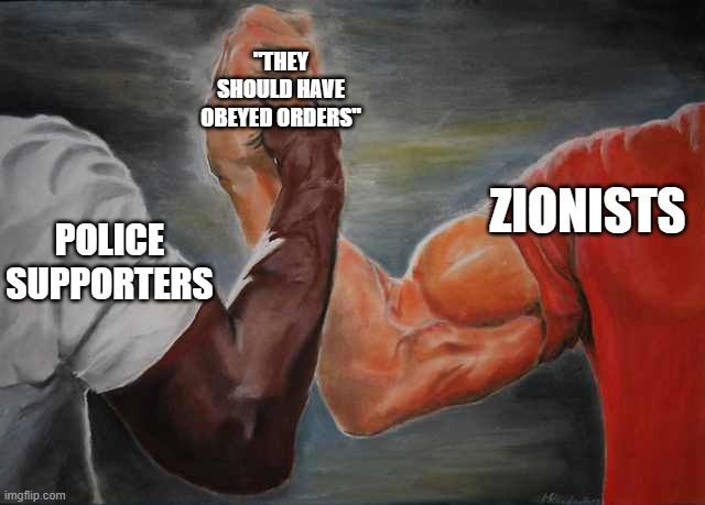 Arm wrestling meme template | "THEY SHOULD HAVE OBEYED ORDERS"; ZIONISTS; POLICE SUPPORTERS | image tagged in arm wrestling meme template | made w/ Imgflip meme maker