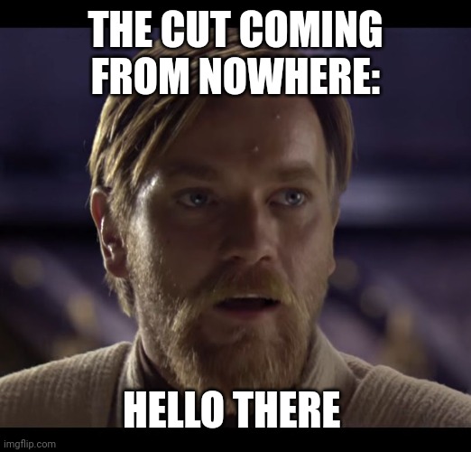 Hello there | THE CUT COMING FROM NOWHERE: HELLO THERE | image tagged in hello there | made w/ Imgflip meme maker