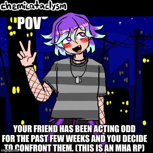 MHA RP. NO JOKE OR BAMBI OCS, SFW | POV; YOUR FRIEND HAS BEEN ACTING ODD FOR THE PAST FEW WEEKS AND YOU DECIDE TO CONFRONT THEM. (THIS IS AN MHA RP) | made w/ Imgflip meme maker