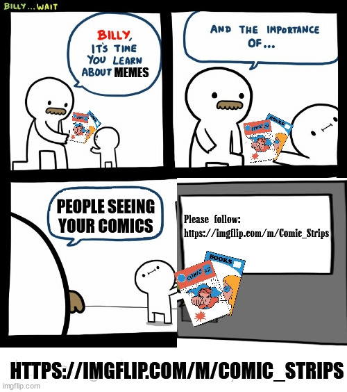 To be able to see your comics, post here: https://imgflip.com/m/Comic_Strips | MEMES; PEOPLE SEEING YOUR COMICS; Please follow:
https://imgflip.com/m/Comic_Strips; HTTPS://IMGFLIP.COM/M/COMIC_STRIPS | image tagged in billy learning about money | made w/ Imgflip meme maker