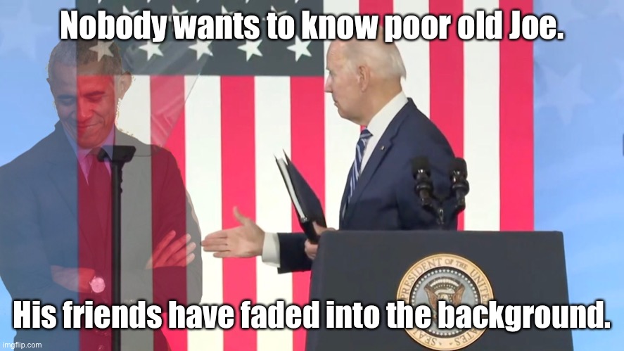 Joe Biden | Nobody wants to know poor old Joe. His friends have faded into the background. | image tagged in friends,faded away,background,loner,isolated,home alone | made w/ Imgflip meme maker