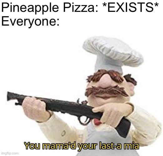 You mama'd your last-a mia | Pineapple Pizza: *EXISTS*
Everyone: | image tagged in you mama'd your last-a mia | made w/ Imgflip meme maker
