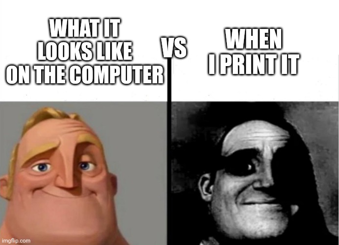 I'm running out of streams to post in | WHEN I PRINT IT; WHAT IT LOOKS LIKE ON THE COMPUTER; VS | image tagged in teacher's copy | made w/ Imgflip meme maker