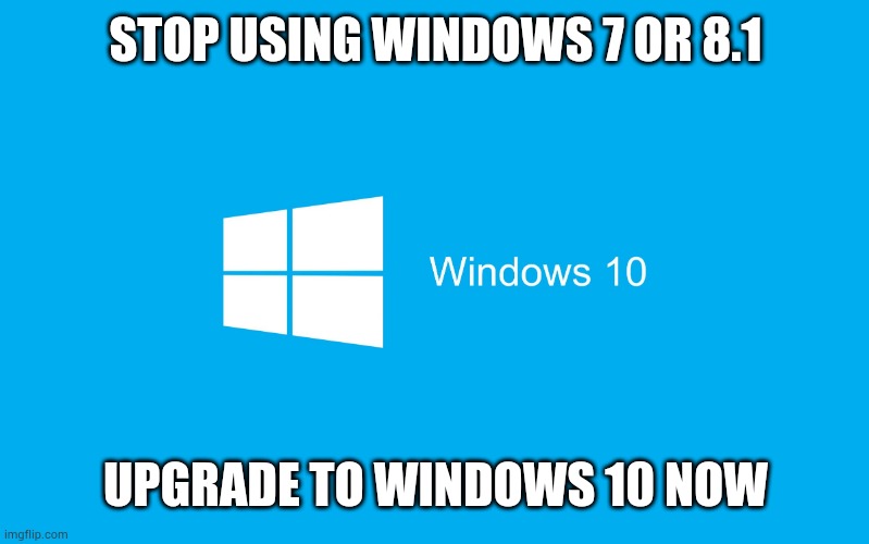 Upgrade To Windows 10 | STOP USING WINDOWS 7 OR 8.1; UPGRADE TO WINDOWS 10 NOW | image tagged in windows 10,upgrade,meme | made w/ Imgflip meme maker