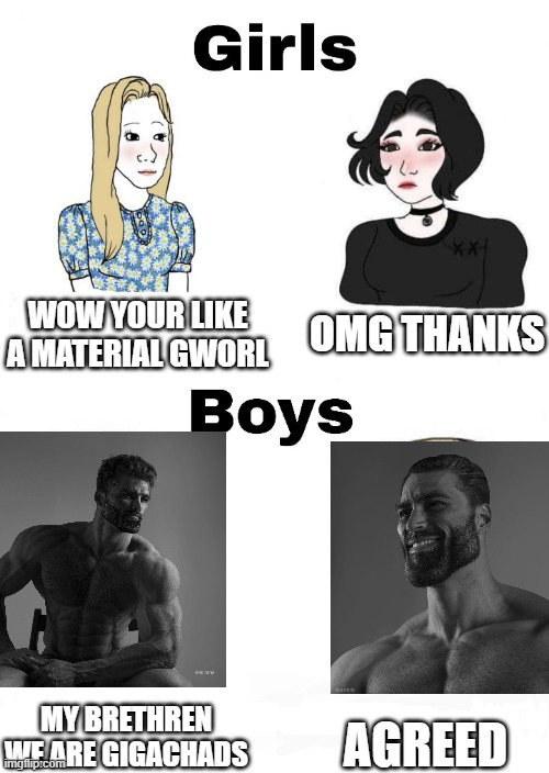gigachad > material gworl | OMG THANKS; WOW YOUR LIKE A MATERIAL GWORL; AGREED; MY BRETHREN WE ARE GIGACHADS | image tagged in girls vs boys | made w/ Imgflip meme maker