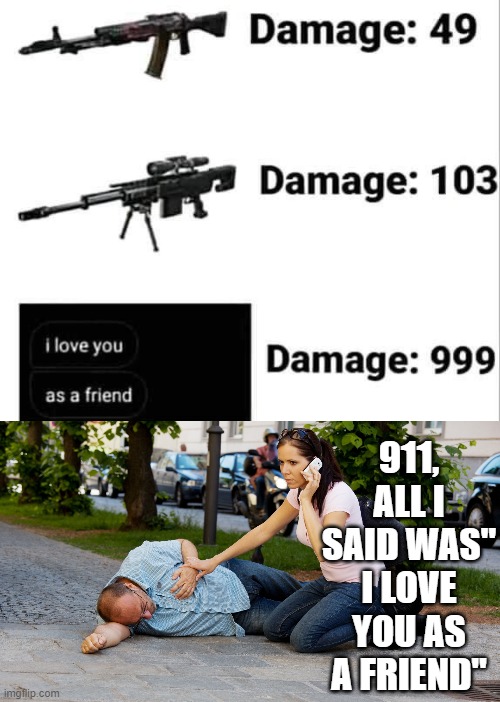 911, ALL I SAID WAS" I LOVE YOU AS A FRIEND" | image tagged in man down 911,friends | made w/ Imgflip meme maker