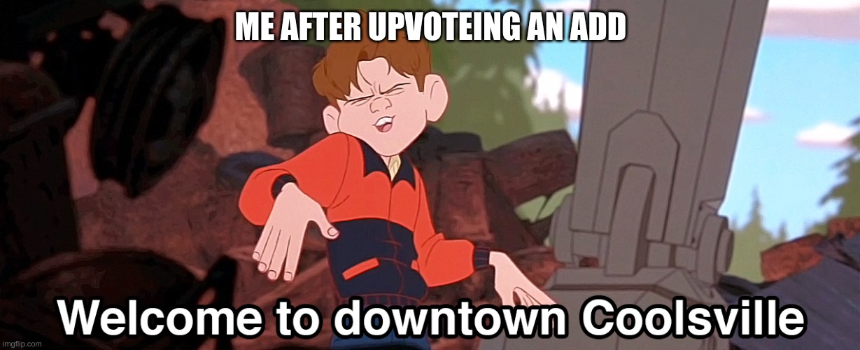 Welcome to downtown Coolsville HD Remix | ME AFTER UPVOTEING AN ADD | image tagged in welcome to downtown coolsville hd remix | made w/ Imgflip meme maker