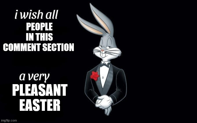 I wish all x a very y | PEOPLE IN THIS COMMENT SECTION PLEASANT EASTER | image tagged in i wish all x a very y | made w/ Imgflip meme maker