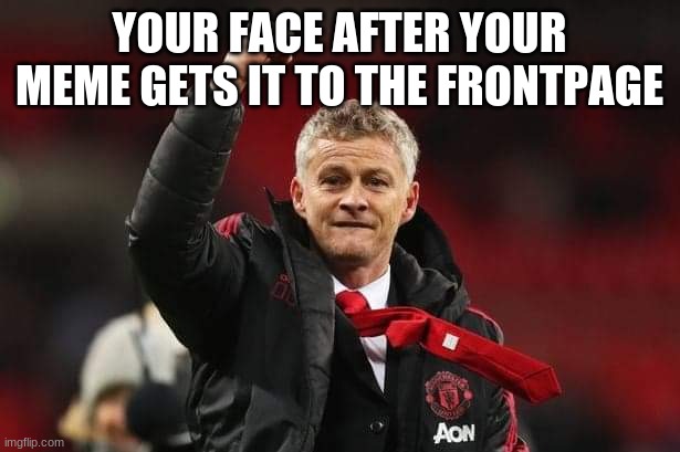 Thanks Ole Gunnar Solskjaer for bring back Manchester united |  YOUR FACE AFTER YOUR MEME GETS IT TO THE FRONTPAGE | image tagged in thanks ole gunnar solskjaer for bring back manchester united,memes,frontpage | made w/ Imgflip meme maker