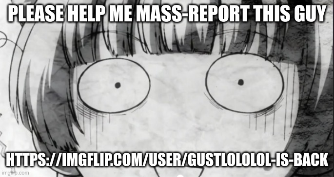 and his stream smh | PLEASE HELP ME MASS-REPORT THIS GUY; HTTPS://IMGFLIP.COM/USER/GUSTLOLOLOL-IS-BACK | image tagged in confused anime girl | made w/ Imgflip meme maker