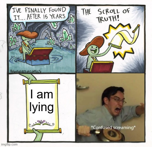 AaAAA | I am lying | image tagged in memes,the scroll of truth | made w/ Imgflip meme maker