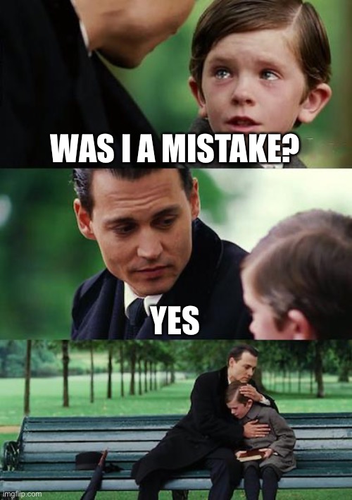 Finding Neverland | WAS I A MISTAKE? YES | image tagged in memes,finding neverland | made w/ Imgflip meme maker