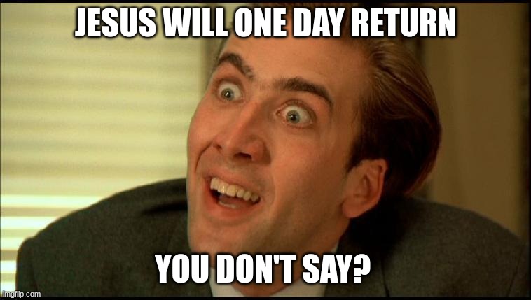 You Don't Say - Nicholas Cage | JESUS WILL ONE DAY RETURN; YOU DON'T SAY? | image tagged in you don't say - nicholas cage | made w/ Imgflip meme maker