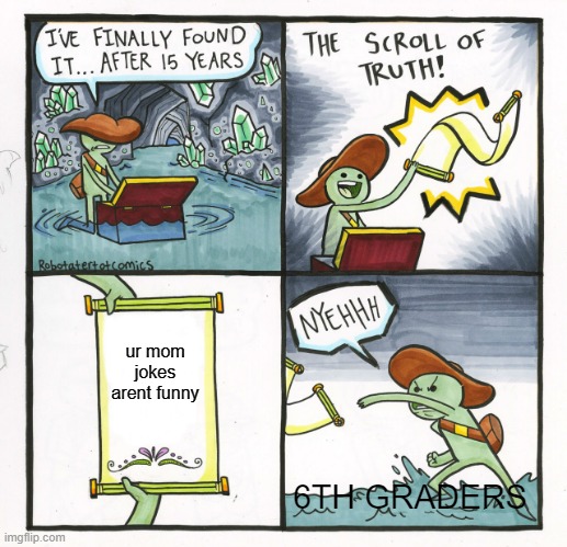 The Scroll Of Truth Meme | ur mom jokes arent funny; 6TH GRADERS | image tagged in memes,the scroll of truth | made w/ Imgflip meme maker