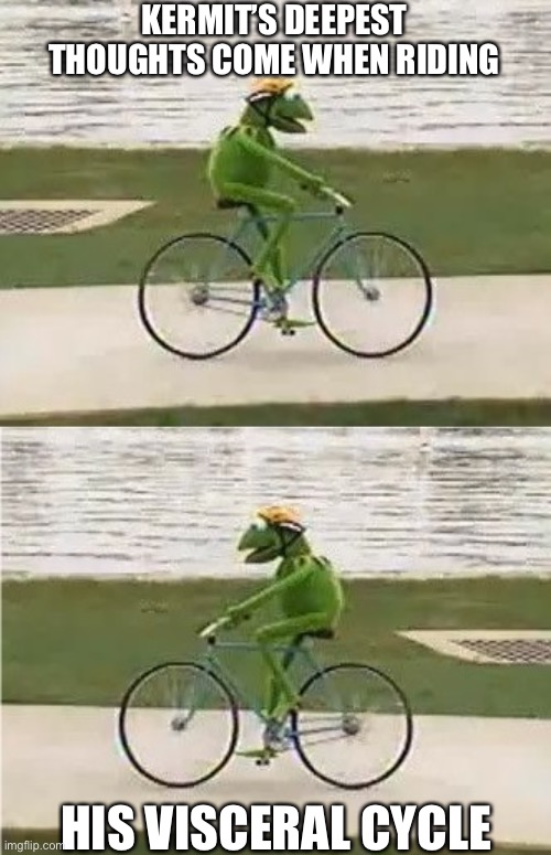 Kermit deep in thought | KERMIT’S DEEPEST THOUGHTS COME WHEN RIDING; HIS VISCERAL CYCLE | image tagged in kermit bike,kermit roll,kermit the frog meme,visceral,bike | made w/ Imgflip meme maker