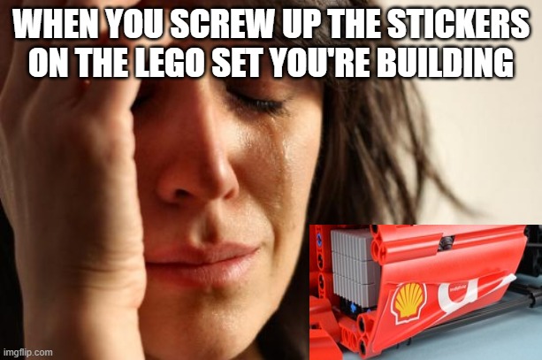 ouch | WHEN YOU SCREW UP THE STICKERS ON THE LEGO SET YOU'RE BUILDING | image tagged in memes,first world problems | made w/ Imgflip meme maker