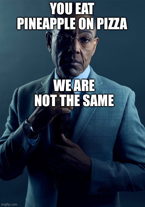 Gus Fring we are not the same | YOU EAT PINEAPPLE ON PIZZA; WE ARE NOT THE SAME | image tagged in gus fring we are not the same | made w/ Imgflip meme maker