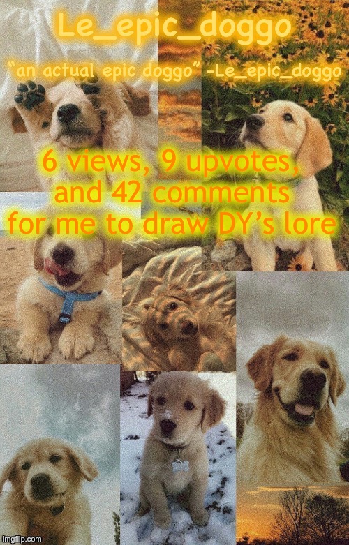 Doggo temp by doggo. Wait what that’s confusing | 6 views, 9 upvotes, and 42 comments for me to draw DY’s lore | image tagged in doggo temp by doggo wait what that s confusing | made w/ Imgflip meme maker