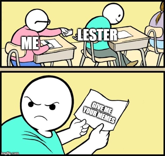 Your memes belong to US | LESTER; ME; GIVE ME YOUR MEMES | image tagged in note passing,meme | made w/ Imgflip meme maker