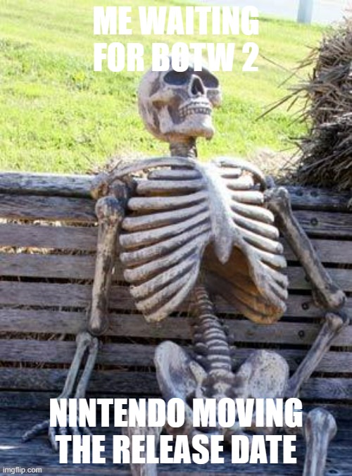 Waiting Skeleton Meme | ME WAITING FOR BOTW 2; NINTENDO MOVING THE RELEASE DATE | image tagged in memes,waiting skeleton,botw | made w/ Imgflip meme maker