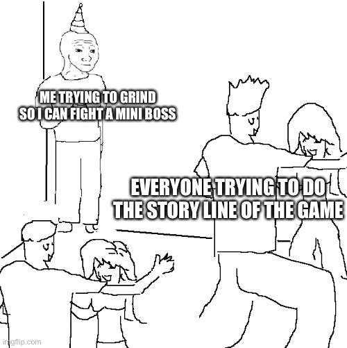 I’ve spent 5 hours on a game just grinding | ME TRYING TO GRIND SO I CAN FIGHT A MINI BOSS; EVERYONE TRYING TO DO THE STORY LINE OF THE GAME | image tagged in they don't know | made w/ Imgflip meme maker