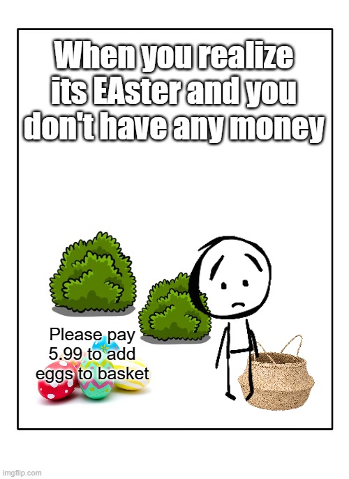 life is soooo p2w :( | When you realize its EAster and you don't have any money; Please pay 5.99 to add eggs to basket | image tagged in blank template | made w/ Imgflip meme maker