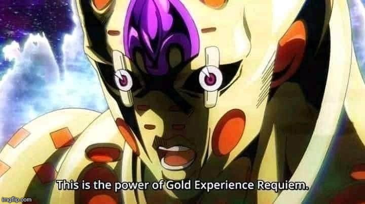 This is the power of Gold Experience Requiem | image tagged in this is the power of gold experience requiem | made w/ Imgflip meme maker