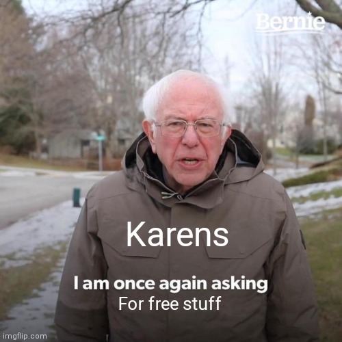 Bernie I Am Once Again Asking For Your Support Meme | Karens; For free stuff | image tagged in memes,bernie i am once again asking for your support | made w/ Imgflip meme maker
