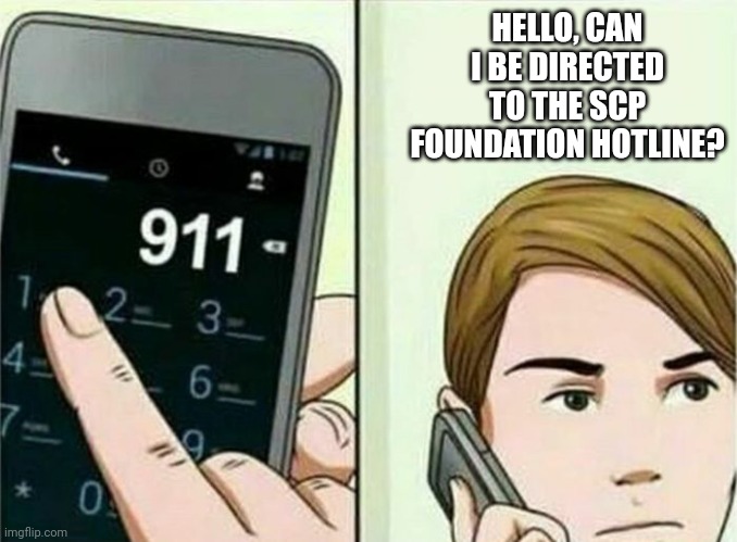 Calling 911 | HELLO, CAN I BE DIRECTED TO THE SCP FOUNDATION HOTLINE? | image tagged in calling 911 | made w/ Imgflip meme maker
