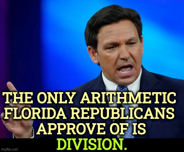 And Trump is afraid of this guy? | THE ONLY ARITHMETIC 
FLORIDA REPUBLICANS 
APPROVE OF IS; DIVISION. | image tagged in gop,florida,republicans,division,bigotry,trump | made w/ Imgflip meme maker