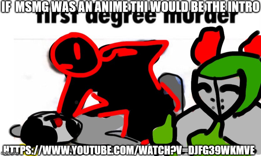 fistr fd | IF  MSMG WAS AN ANIME THI WOULD BE THE INTRO; HTTPS://WWW.YOUTUBE.COM/WATCH?V=DJFG39WKMVE | image tagged in fistr fd | made w/ Imgflip meme maker