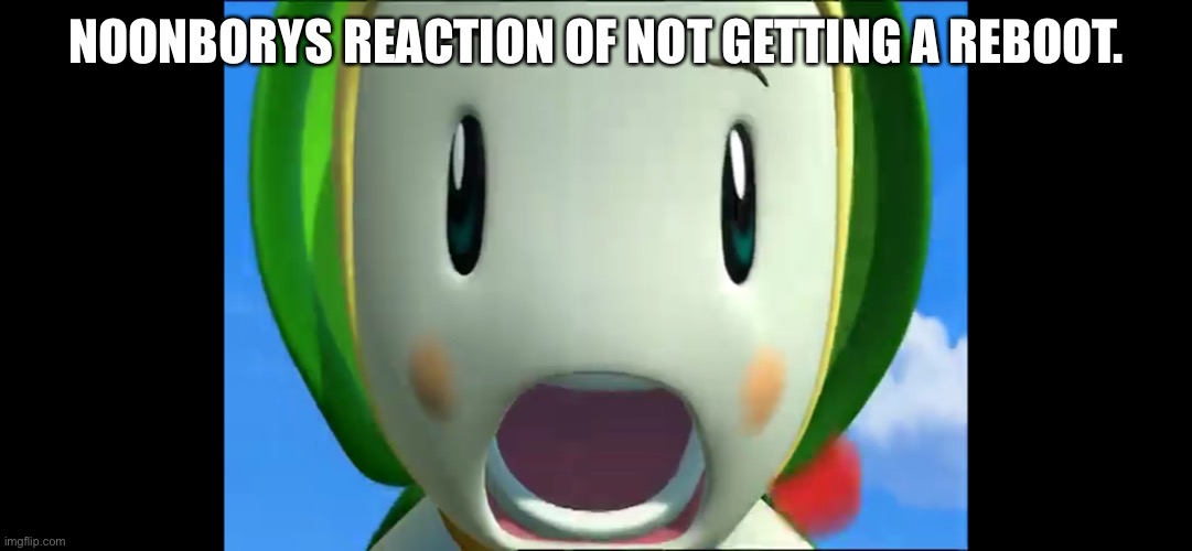 Poor Noonbory | NOONBORYS REACTION OF NOT GETTING A REBOOT. | image tagged in noonbory screaming,noonbory and the super seven,reboot | made w/ Imgflip meme maker