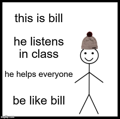 Be Like Bill | this is bill; he listens in class; he helps everyone; be like bill | image tagged in memes,be like bill | made w/ Imgflip meme maker