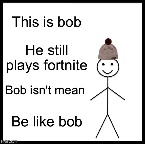 Be Like Bill | This is bob; He still plays fortnite; Bob isn't mean; Be like bob | image tagged in memes,be like bill | made w/ Imgflip meme maker