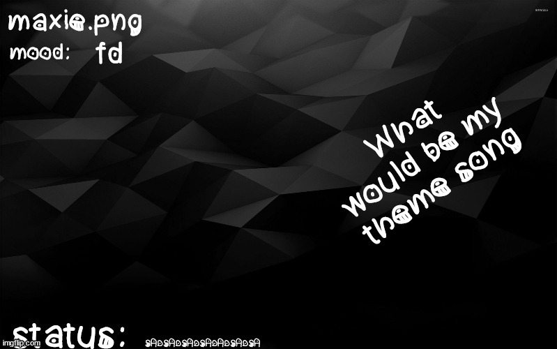 fds | fd; What would be my theme song; SADSADSADSADADSADSA | image tagged in fds | made w/ Imgflip meme maker