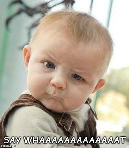 Confused Baby | SAY WHAAAAAAAAAAAAAT | image tagged in confused baby | made w/ Imgflip meme maker