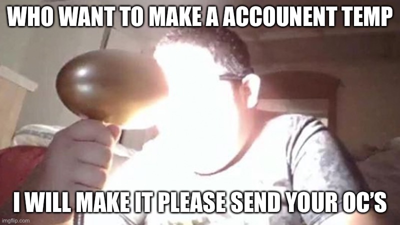 kid shining light into face | WHO WANT TO MAKE A ACCOUNENT TEMP; I WILL MAKE IT PLEASE SEND YOUR OC’S | image tagged in kid shining light into face | made w/ Imgflip meme maker