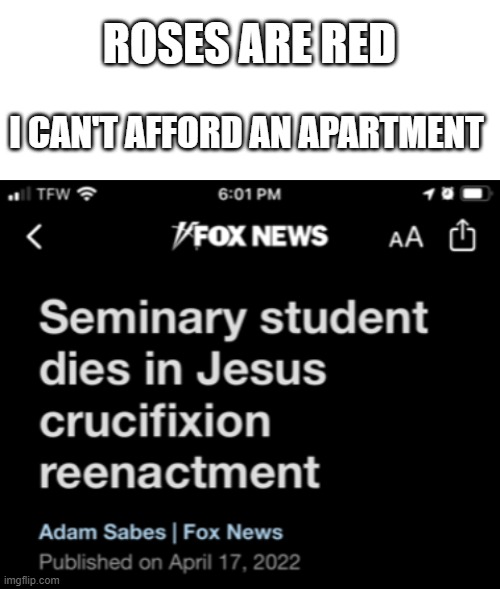 good title |  ROSES ARE RED; I CAN'T AFFORD AN APARTMENT | image tagged in blank white template,jesus crucifixion,roses are red | made w/ Imgflip meme maker