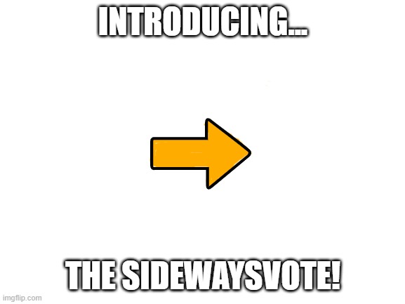 mostly used to get points :) | INTRODUCING... THE SIDEWAYSVOTE! | image tagged in blank white template,memes,upvote,downvote,funny memes | made w/ Imgflip meme maker