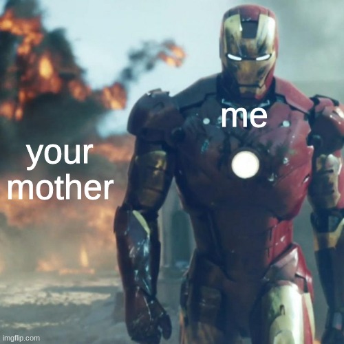 Iron man explosion |  me; your mother | image tagged in iron man explosion | made w/ Imgflip meme maker