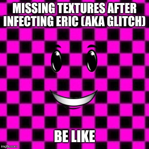 Yeah, I made an oc based off the source missing texture square, what are you gonna do bout it | MISSING TEXTURES AFTER INFECTING ERIC (AKA GLITCH); BE LIKE | image tagged in memes | made w/ Imgflip meme maker