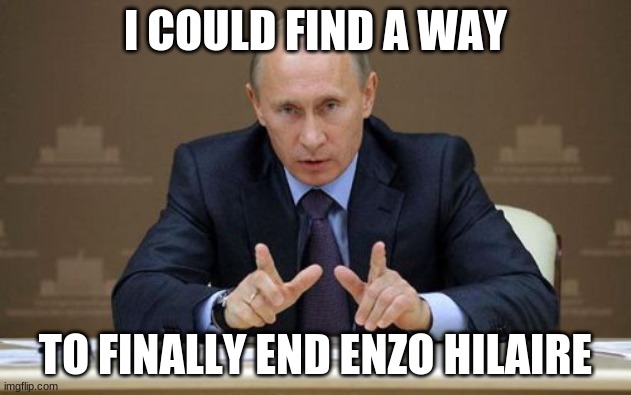Enzo Hilaire stink | I COULD FIND A WAY; TO FINALLY END ENZO HILAIRE | image tagged in memes,vladimir putin,enzo shitlaire,junior,eurovision,france | made w/ Imgflip meme maker